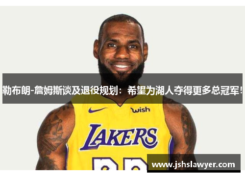 勒布朗-詹姆斯谈及退役规划：希望为湖人夺得更多总冠军！