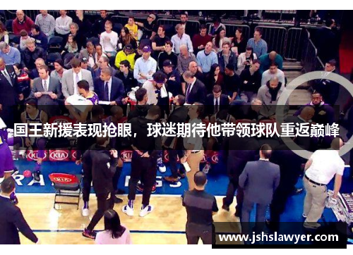 国王新援表现抢眼，球迷期待他带领球队重返巅峰