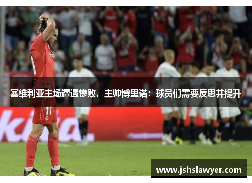 塞维利亚主场遭遇惨败，主帅博里诺：球员们需要反思并提升