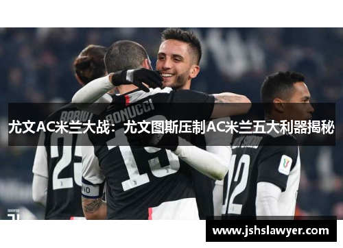 尤文AC米兰大战：尤文图斯压制AC米兰五大利器揭秘