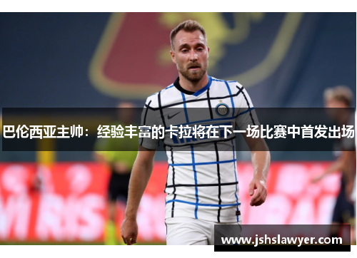 巴伦西亚主帅：经验丰富的卡拉将在下一场比赛中首发出场