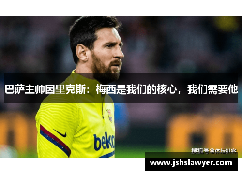 巴萨主帅因里克斯：梅西是我们的核心，我们需要他